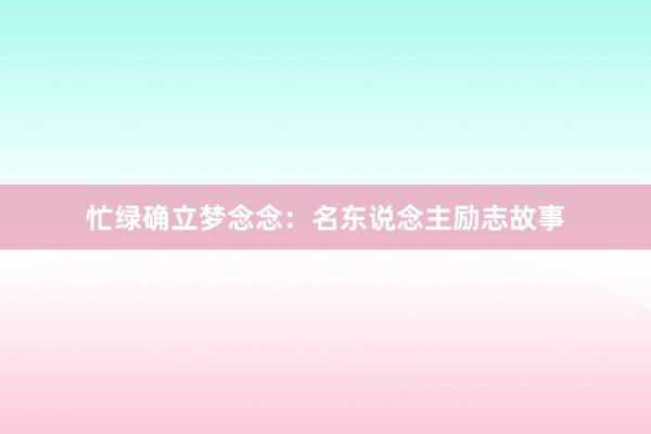 忙绿确立梦念念：名东说念主励志故事