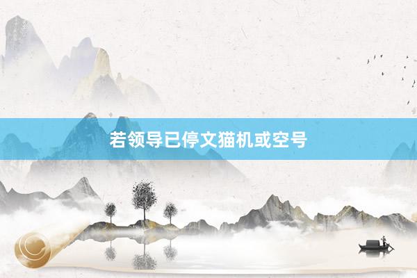 若领导已停文猫机或空号