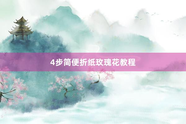 4步简便折纸玫瑰花教程