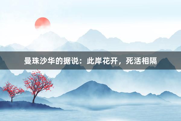 曼珠沙华的据说:此岸花开,死活相隔